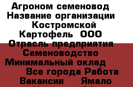 Агроном-семеновод › Название организации ­ Костромской Картофель, ООО › Отрасль предприятия ­ Семеноводство › Минимальный оклад ­ 25 000 - Все города Работа » Вакансии   . Ямало-Ненецкий АО,Муравленко г.